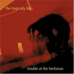 The Tragically Hip : Trouble at the Henhouse